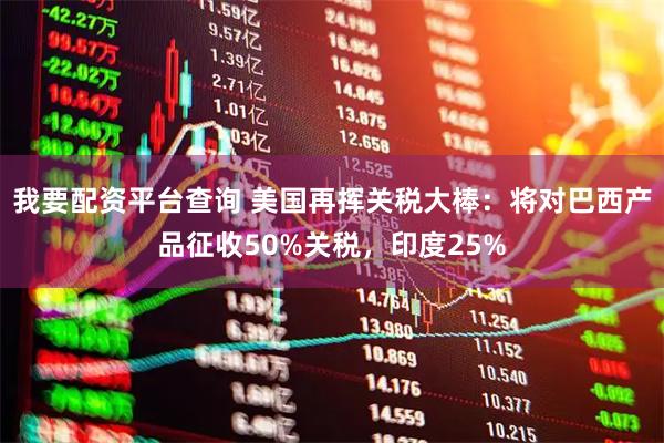 我要配资平台查询 美国再挥关税大棒：将对巴西产品征收50%关税，印度25%