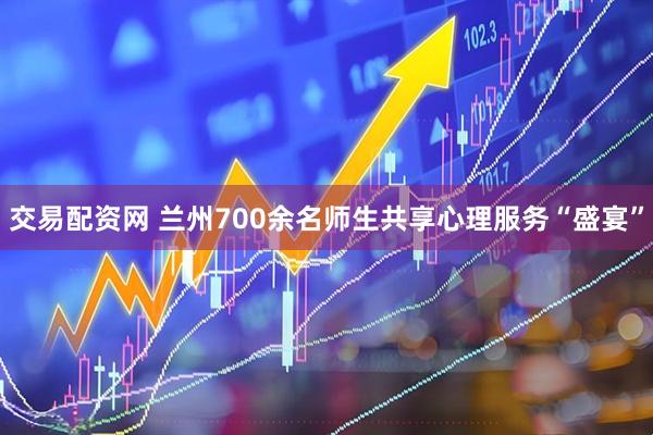 交易配资网 兰州700余名师生共享心理服务“盛宴”