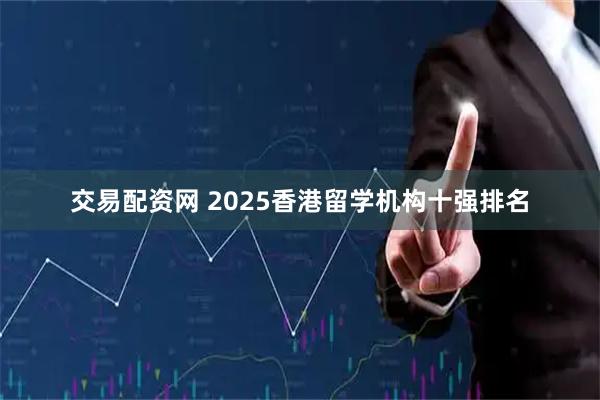交易配资网 2025香港留学机构十强排名