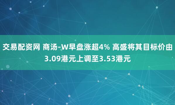 交易配资网 商汤-W早盘涨超4% 高盛将其目标价由3.09港元上调至3.53港元